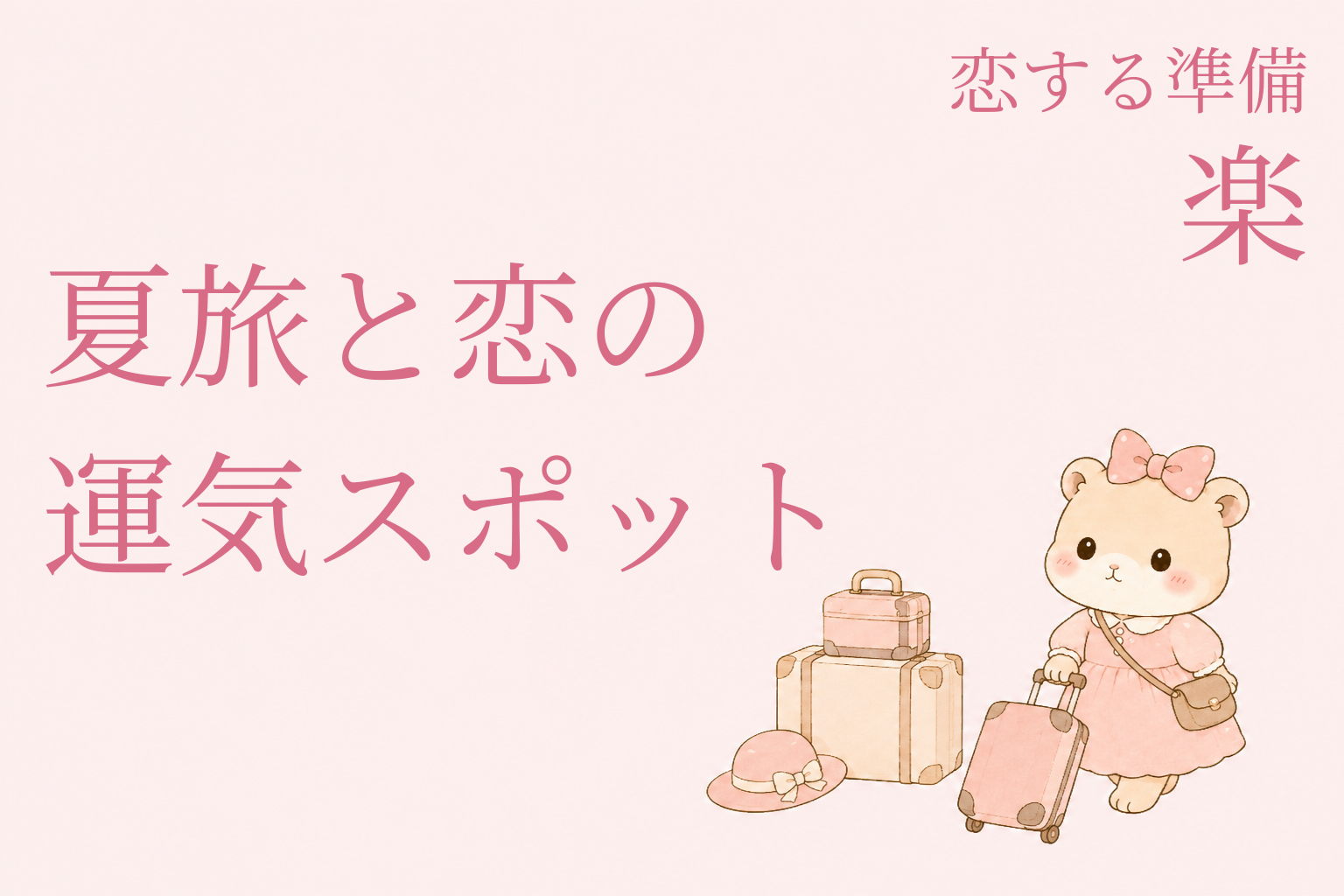 恋する準備｜楽　人生を楽しむ人に恋はやってくる｜夏旅と恋の運気スポット