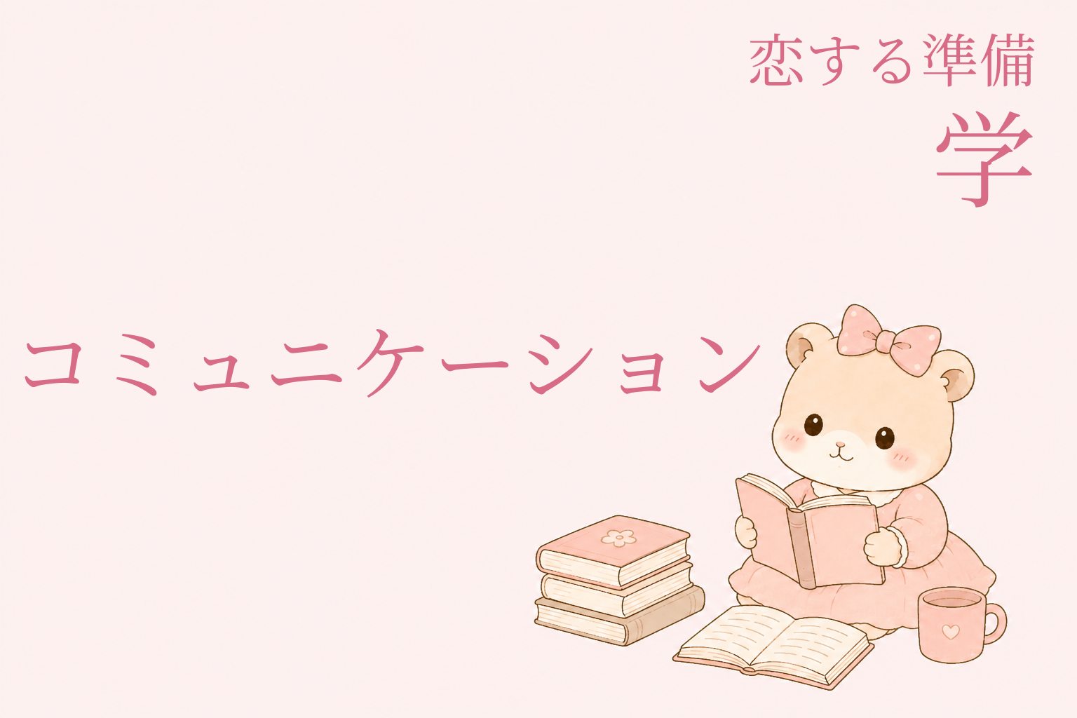 恋する準備｜学 ― 恋を引き寄せる私になる（コミュニケーション編）
