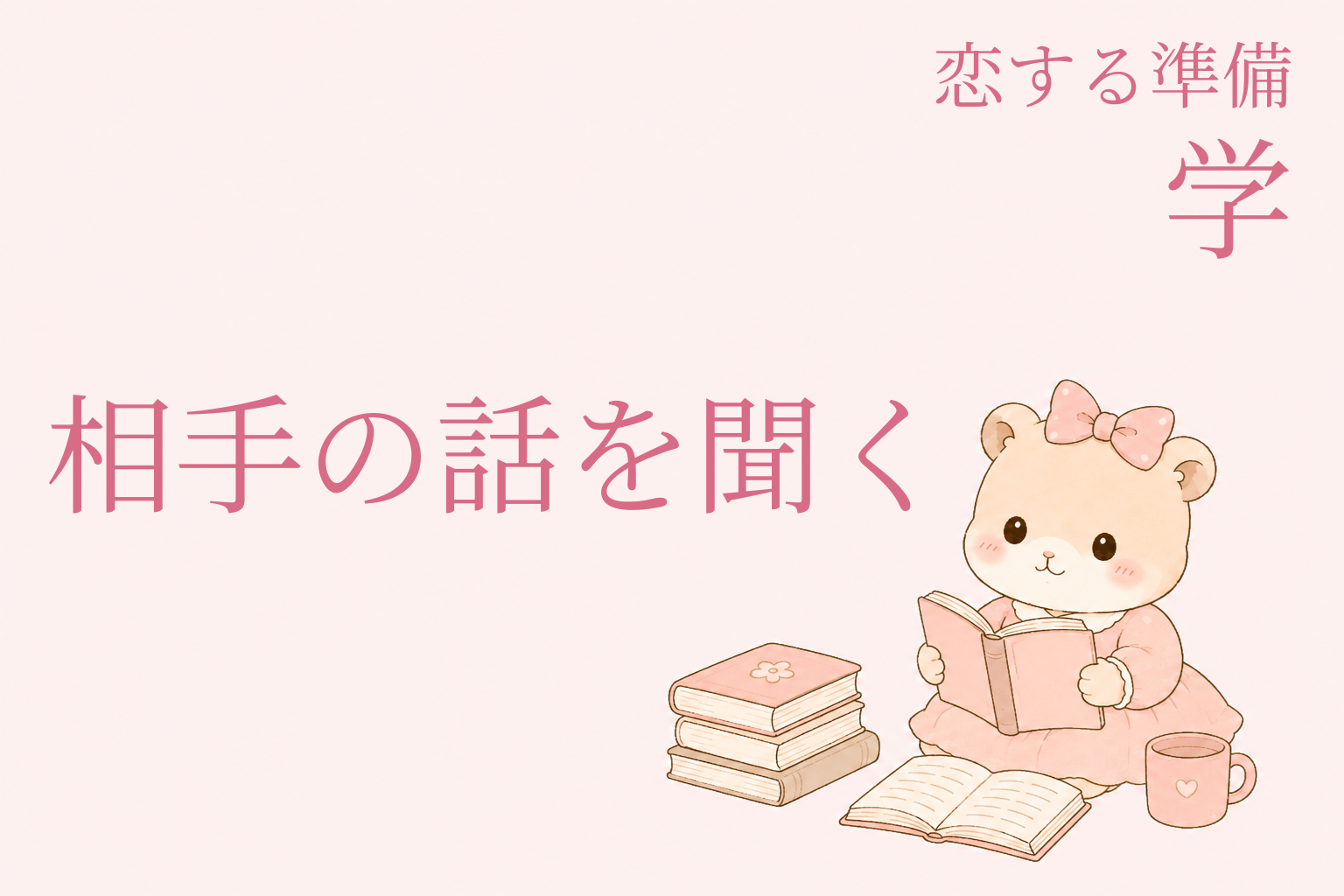 恋する準備｜学―恋を引き寄せる私になる（相手の話を聞く編）